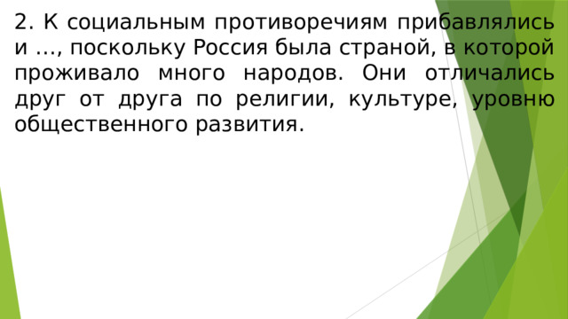 2. К социальным противоречиям прибавлялись и …, поскольку Россия была страной, в которой проживало много народов. Они отличались друг от друга по религии, культуре, уровню общественного развития. 