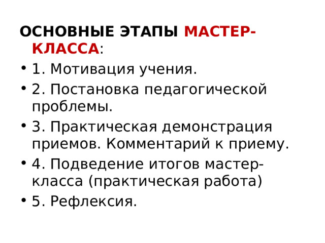 ОСНОВНЫЕ ЭТАПЫ МАСТЕР-КЛАССА : 1. Мотивация учения. 2. Постановка педагогической проблемы. 3. Практическая демонстрация приемов. Комментарий к приему. 4. Подведение итогов мастер-класса (практическая работа) 5. Рефлексия. 
