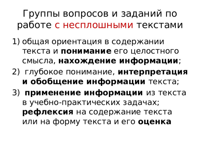 Группы вопросов и заданий по работе с несплошными текстами общая ориентация в содержании текста и понимание его целостного смысла, нахождение информации ;  глубокое понимание, интерпретация и обобщение информации текста;  применение информации из текста в учебно-практических задачах; рефлексия на содержание текста или на форму текста и его оценка 
