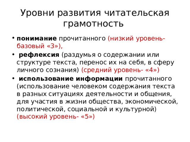 Уровни развития читательская грамотность понимание прочитанного (низкий уровень- базовый «3»),  рефлексия (раздумья о содержании или структуре текста, перенос их на себя, в сферу личного сознания) (средний уровень- «4»)  использование информации прочитанного (использование человеком содержания текста в разных ситуациях деятельности и общения, для участия в жизни общества, экономической, политической, социальной и культурной) (высокий уровень- «5») 