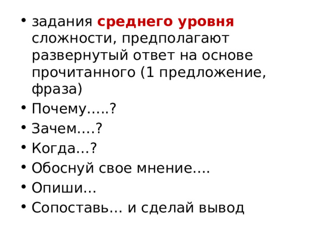 задания среднего уровня сложности, предполагают развернутый ответ на основе прочитанного (1 предложение, фраза) Почему…..? Зачем….? Когда…? Обоснуй свое мнение…. Опиши… Сопоставь… и сделай вывод 