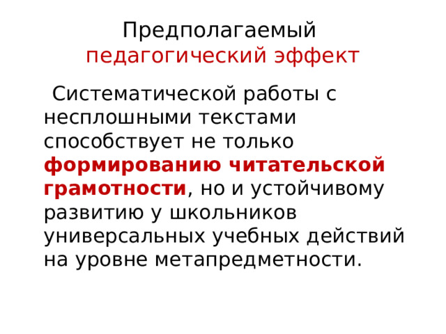 Предполагаемый   педагогический эффект  Систематической работы с несплошными текстами способствует не только формированию читательской грамотности , но и устойчивому развитию у школьников универсальных учебных действий на уровне метапредметности. 