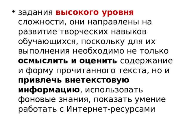 задания высокого уровня сложности, они направлены на развитие творческих навыков обучающихся, поскольку для их выполнения необходимо не только осмыслить и оценить содержание и форму прочитанного текста, но и привлечь внетекстовую информацию , использовать фоновые знания, показать умение работать с Интернет-ресурсами 