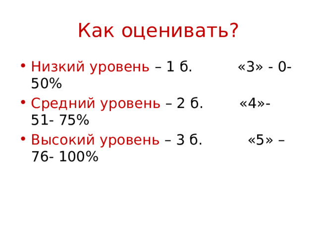 Как оценивать? Низкий уровень – 1 б. «3» - 0-50% Средний уровень – 2 б. «4»- 51- 75% Высокий уровень – 3 б. «5» – 76- 100% 
