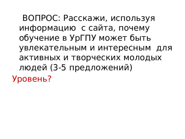  ВОПРОС: Расскажи, используя информацию с сайта, почему обучение в УрГПУ может быть увлекательным и интересным для активных и творческих молодых людей (3-5 предложений) Уровень? 