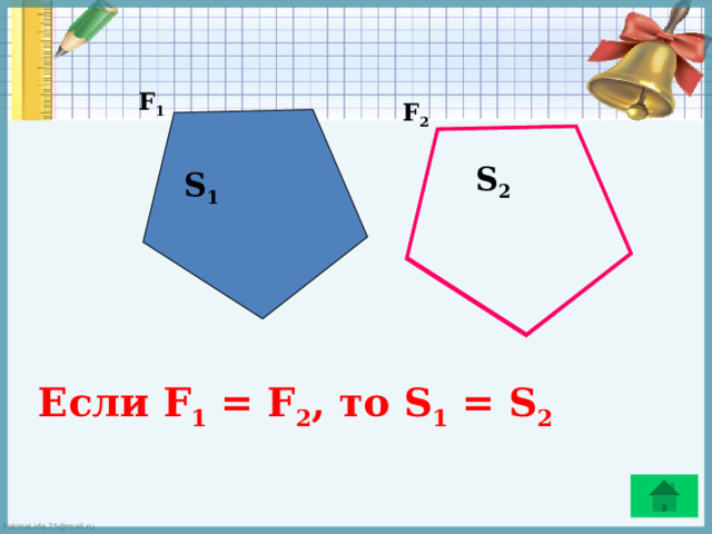 F 1 F 2 S 2 S 1 Если F 1 = F 2 , то S 1 = S 2 