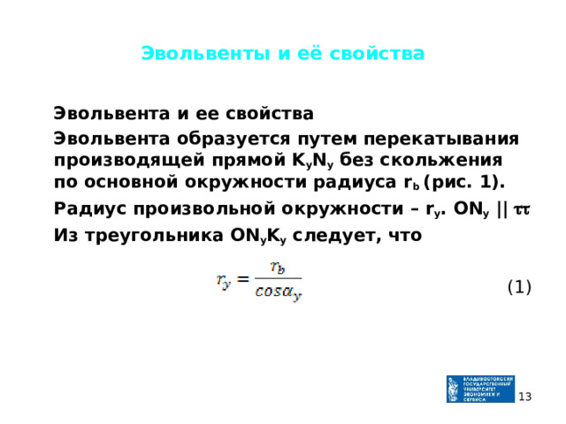 Эвольвенты и её свойства  Эвольвента и ее свойства  Эвольвента образуется путем перекатывания производящей прямой K y N y без скольжения по основной окружности радиуса r b (рис. 1).  Радиус произвольной окружности – r y . ON y ||   Из треугольника ON y K y следует, что  (1)  