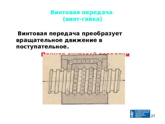 Винтовая передача  (винт-гайка)  Винтовая передача преобразует вращательное движение в поступательное.  Пример винтовой передачи  
