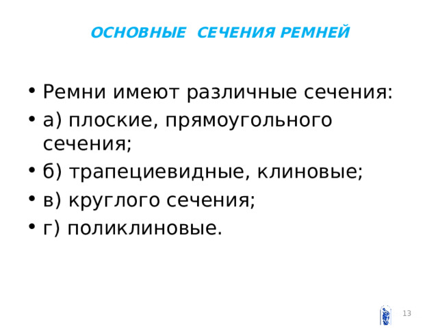 ОСНОВНЫЕ СЕЧЕНИЯ  РЕМНЕЙ   Ремни имеют различные сечения: а) плоские, прямоугольного сечения; б) трапециевидные, клиновые; в) круглого сечения; г) поликлиновые.   