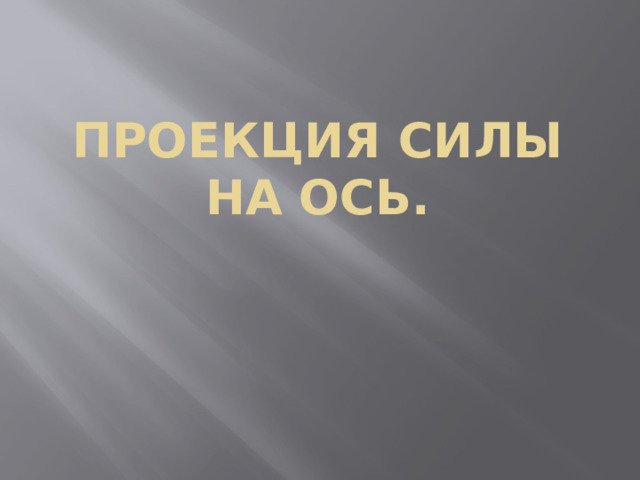 ПРОЕКЦИЯ СИЛЫ НА ОСЬ. 