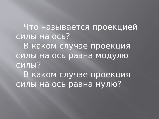  Что называется проекцией силы на ось?  В каком случае проекция силы на ось равна модулю силы?  В каком случае проекция силы на ось равна нулю? 