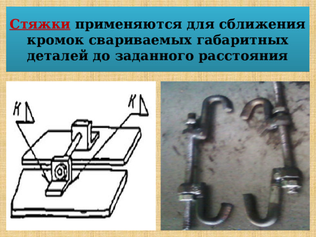 Стяжки   применяются для сближения кромок свариваемых габаритных деталей до заданного расстояния 
