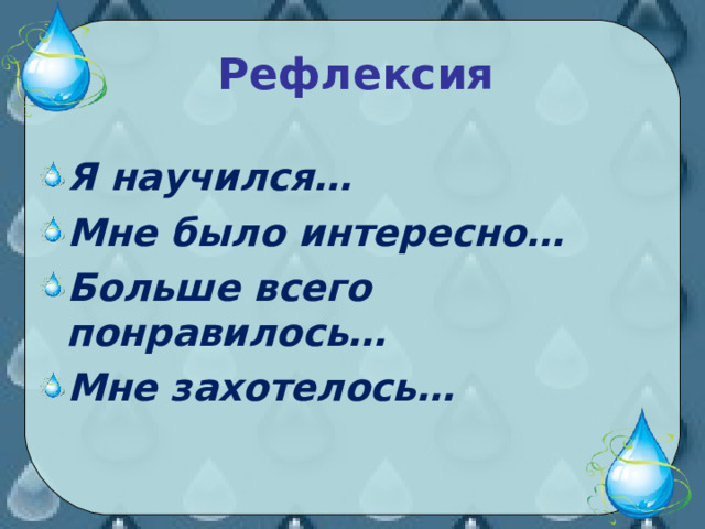 Рефлексия Я научился… Мне было интересно… Больше всего понравилось… Мне захотелось…   
