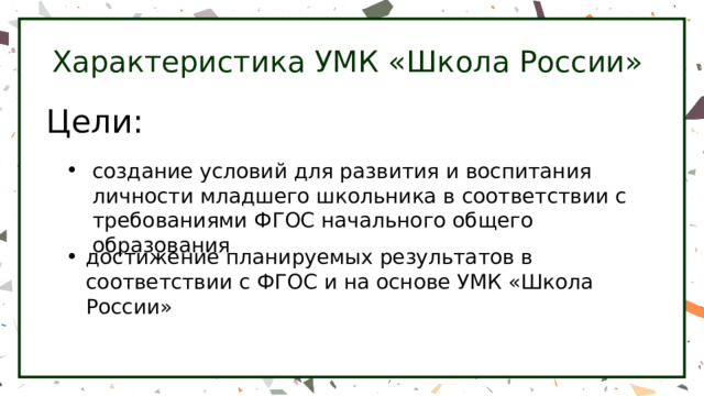 Характеристика УМК «Школа России» Цели: создание условий для развития и воспитания личности младшего школьника в соответствии с требованиями ФГОС начального общего образования достижение планируемых результатов в соответствии с ФГОС и на основе УМК «Школа России» 