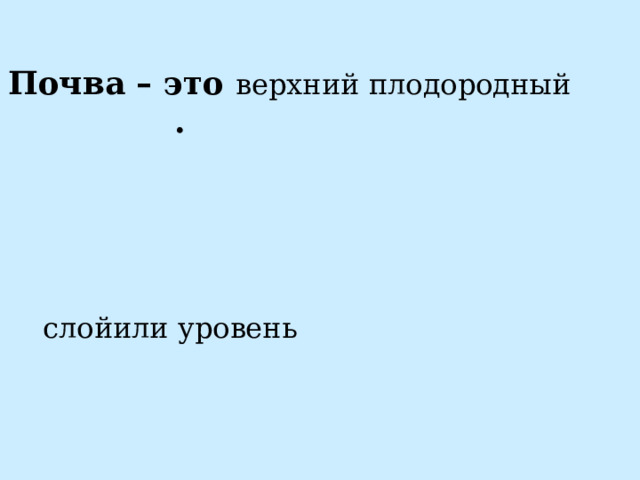 Почва – это верхний плодородный . слой или уровень 