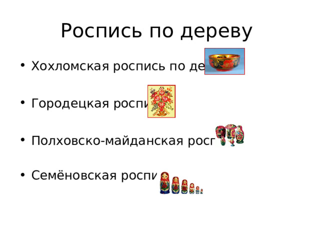 Роспись по дереву Хохломская роспись по дереву Городецкая роспись Полховско-майданская роспись Семёновская роспись 
