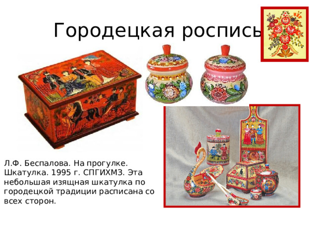 Городецкая роспись Л.Ф. Беспалова. На прогулке. Шкатулка. 1995 г. СПГИХМЗ. Эта небольшая изящная шкатулка по городецкой традиции расписана со всех сторон. 