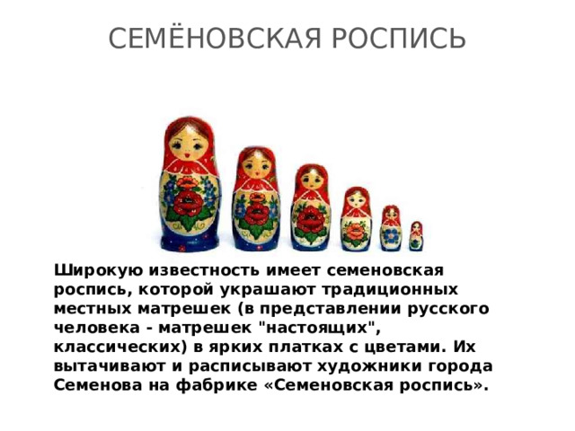 СЕМЁНОВСКАЯ РОСПИСЬ      Широкую известность имеет семеновская роспись, которой украшают традиционных местных матрешек (в представлении русского человека - матрешек 