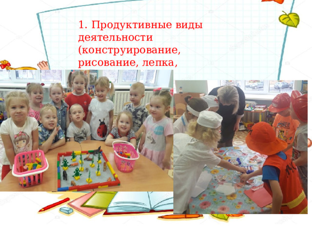 1. Продуктивные виды деятельности (конструирование, рисование, лепка, аппликация) 