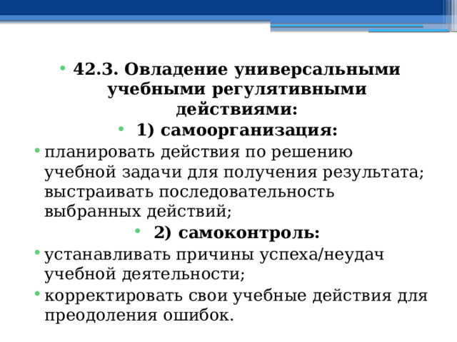 42.3. Овладение универсальными учебными регулятивными действиями: 1) самоорганизация: планировать действия по решению учебной задачи для получения результата; выстраивать последовательность выбранных действий; 2) самоконтроль: устанавливать причины успеха/неудач учебной деятельности; корректировать свои учебные действия для преодоления ошибок. 