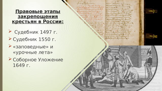 Правовые этапы закрепощения крестьян в России:  Судебник 1497 г. Судебник 1550 г. «заповедные» и «урочные лета» Соборное Уложение 1649 г. 