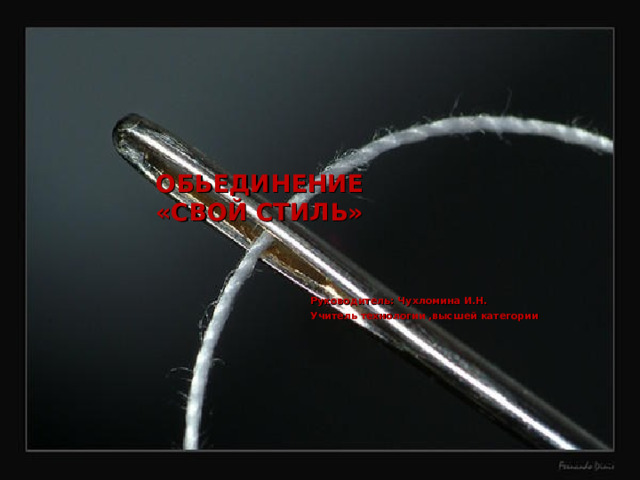 ОБЬЕДИНЕНИЕ  «СВОЙ СТИЛЬ» Руководитель: Чухломина И.Н. Учитель технологии ,высшей категории  