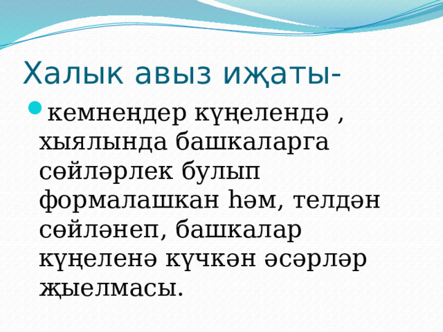 Халык авыз иҗаты- кемнеңдер күңелендә , хыялында башкаларга сөйләрлек булып формалашкан һәм, телдән сөйләнеп, башкалар күңеленә күчкән әсәрләр җыелмасы. 