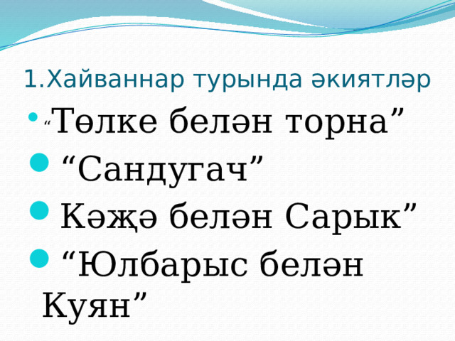 1.Хайваннар турында әкиятләр “ Төлке белән торна” “ Сандугач” Кәҗә белән Сарык” “ Юлбарыс белән Куян” 