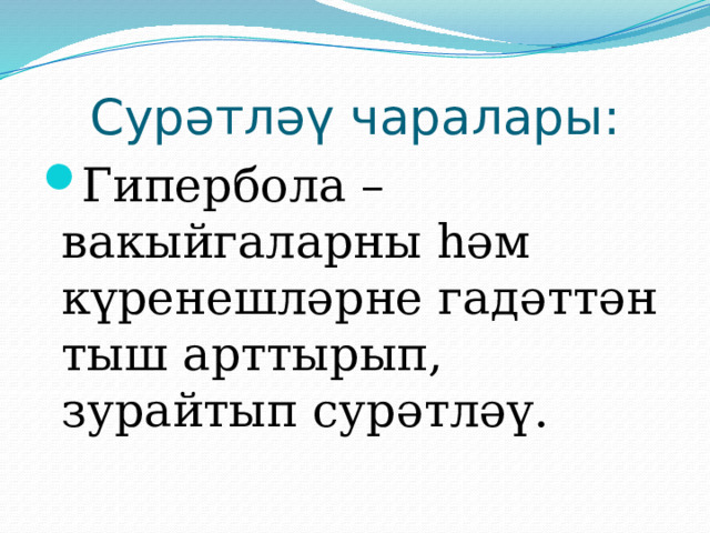 Сурәтләү чаралары: Гипербола – вакыйгаларны һәм күренешләрне гадәттән тыш арттырып, зурайтып сурәтләү. 