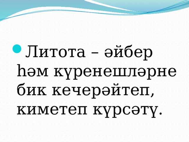 Литота – әйбер һәм күренешләрне бик кечерәйтеп, киметеп күрсәтү. 