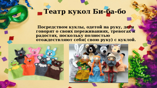 Театр кукол Би-ба-бо  Посредством куклы, одетой на руку, дети говорят о своих переживаниях, тревогах и радостях, поскольку полностью отождествляют себя( свою руку) с куклой.  