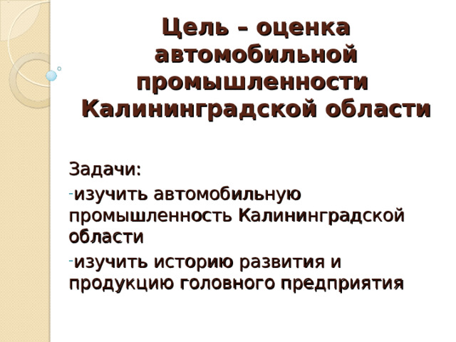 Цель – оценка автомобильной промышленности  Калининградской области Задачи: изучить автомобильную промышленность Калининградской области изучить историю развития и продукцию головного предприятия 