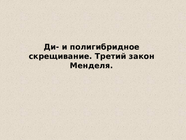Ди- и полигибридное скрещивание. Третий закон Менделя. 