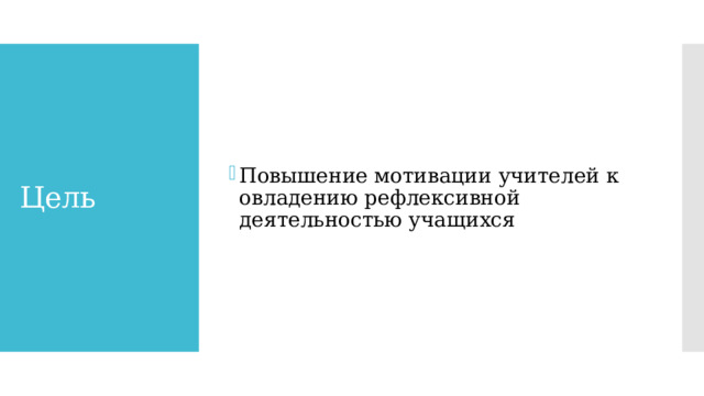 Повышение мотивации учителей к овладению рефлексивной деятельностью учащихся Цель 