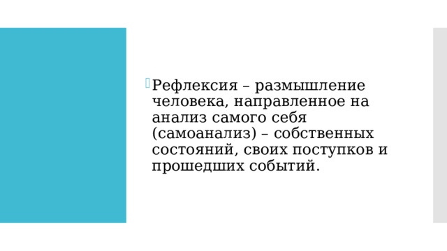 Рефлексия – размышление человека, направленное на анализ самого себя (самоанализ) – собственных состояний, своих поступков и прошедших событий.  