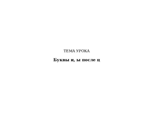 ТЕМА УРОКА   Буквы и, ы после ц   