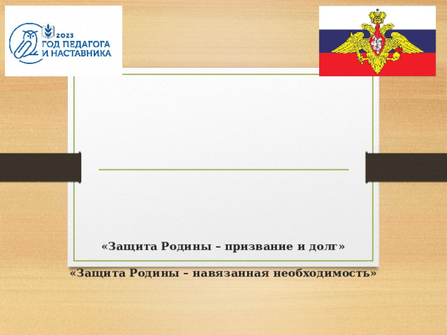              «Защита Родины – призвание и долг»   «Защита Родины – навязанная необходимость»   