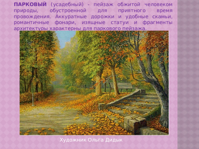 ПАРКОВЫЙ (усадебный) - пейзаж обжитой человеком природы, обустроенной для приятного время провождения. Аккуратные дорожки и удобные скамьи, романтичные фонари, изящные статуи и фрагменты архитектуры характерны для паркового пейзажа. Художник Ольга Дидык 
