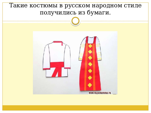 Такие костюмы в русском народном стиле получились из бумаги. 