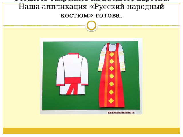 Осталось закрепить их на листе картона. Наша аппликация «Русский народный костюм» готова. 