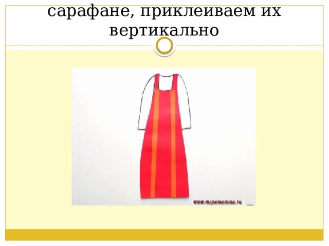 Они будут имитировать тесьму на сарафане, приклеиваем их вертикально 