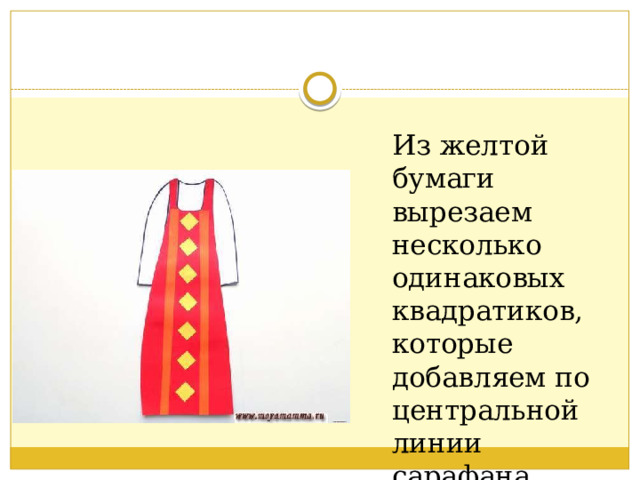 Из желтой бумаги вырезаем несколько одинаковых квадратиков, которые добавляем по центральной линии сарафана . 