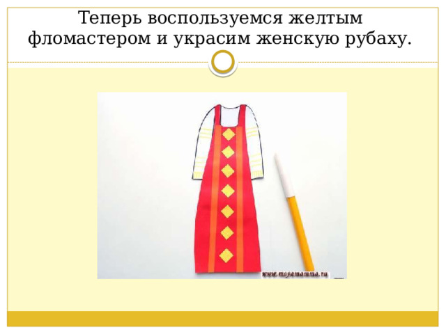 Теперь воспользуемся желтым фломастером и украсим женскую рубаху. 