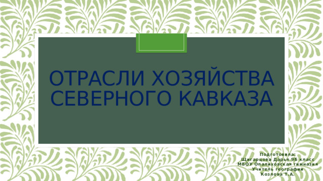 Отрасли хозяйства северного кавказа Подготовила: Щигарцова Дарья 9Б класс МБОУ Опалиховская гимназия Учитель географии Козлова Т.А. 