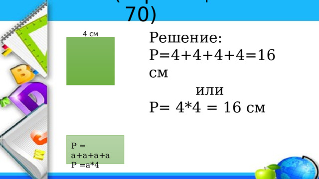№ 49 (страница 70) Решение: P=4+4+4+4=16 см  или P= 4*4 = 16 cм 4 см P = a+a+a+a P =a*4 