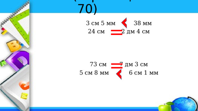 № 51 (страница 70) = 3 см 5 мм 38 мм 24 см 2 дм 4 см 73 см 7 дм 3 см 5 см 8 мм 6 см 1 мм = 