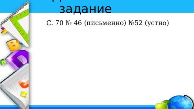 Домашнее задание С. 70 № 46 (письменно) №52 (устно) 