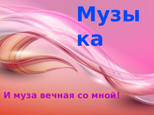 Музыка И муза вечная со мной! 