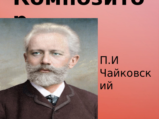 Композитор П.И Чайковский 