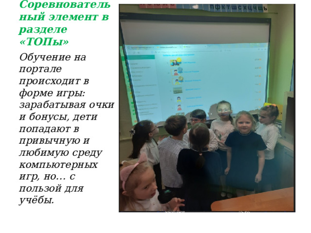 Соревновательный элемент в разделе «ТОПы» Обучение на портале происходит в форме игры: зарабатывая очки и бонусы, дети попадают в привычную и любимую среду компьютерных игр, но… с пользой для учёбы. 